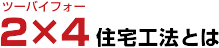2×4（ツーバイフォー）住宅工法とは