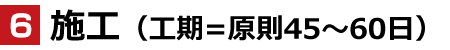 施工（工期=原則45～60日）